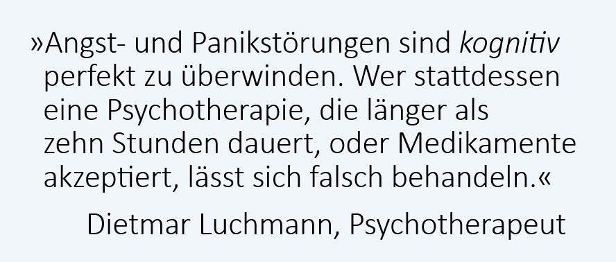 Angststörungen und Panikattacken sind kognitiv perfekt heilbar. Wer stattdessen Medikamente oder eine Psychotherapie erhält, die länger als zehn Stunden dauert, wird wahrscheinlich falsch behandelt. Dietmar Luchmann, Psychotherapeut, Rapperswil-Jona